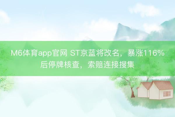M6体育app官网 ST京蓝将改名，暴涨116%后停牌核查，索赔连接搜集