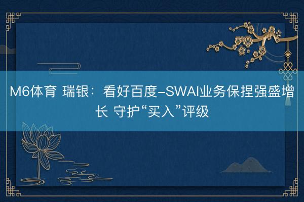 M6体育 瑞银：看好百度-SWAI业务保捏强盛增长 守护“买入”评级