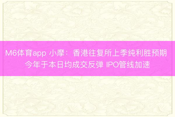 M6体育app 小摩：香港往复所上季纯利胜预期 今年于本日均成交反弹 IPO管线加速