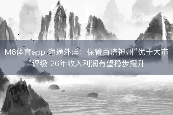 M6体育app 海通外洋：保管百济神州“优于大市”评级 26年收入利润有望稳步擢升