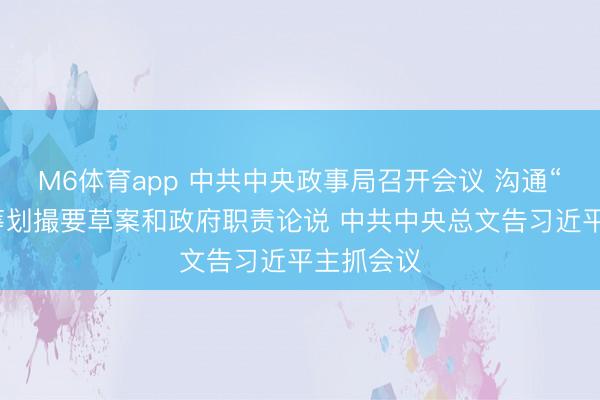 M6体育app 中共中央政事局召开会议 沟通“十五五”筹划撮要草案和政府职责论说 中共中央总文告习近平主抓会议
