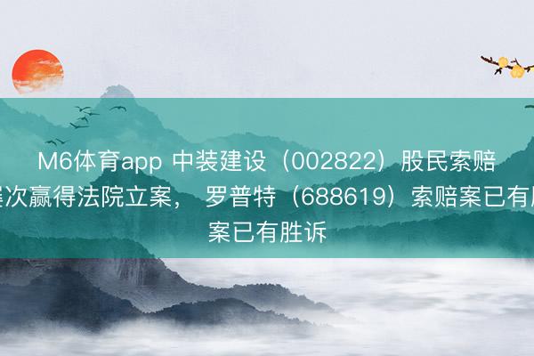 M6体育app 中装建设（002822）股民索赔案屡次赢得法院立案， 罗普特（688619）索赔案已有胜诉