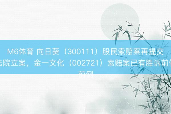 M6体育 向日葵（300111）股民索赔案再提交法院立案，金一文化（002721）索赔案已有胜诉前例