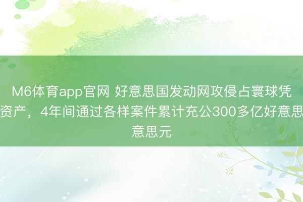 M6体育app官网 好意思国发动网攻侵占寰球凭空资产，4年间通过各样案件累计充公300多亿好意思元
