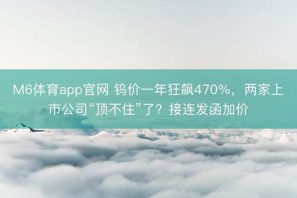 M6体育app官网 钨价一年狂飙470%，两家上市公司“顶不住”了？接连发函加价