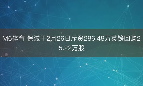 M6体育 保诚于2月26日斥资286.48万英镑回购25.22万股
