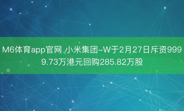 M6体育app官网 小米集团-W于2月27日斥资9999.73万港元回购285.82万股