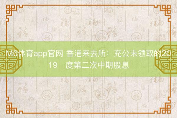 M6体育app官网 香港来去所：充公未领取的2019年度第二次中期股息