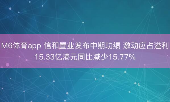 M6体育app 信和置业发布中期功绩 激动应占溢利15.33亿港元同比减少15.77%