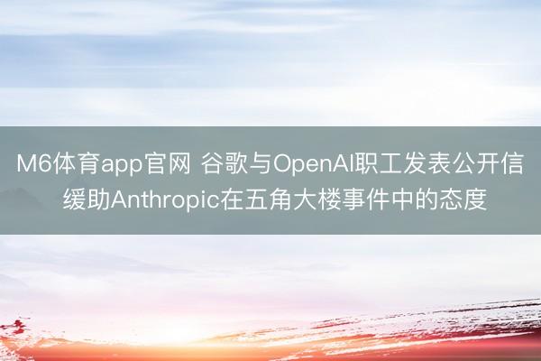 M6体育app官网 谷歌与OpenAI职工发表公开信 缓助Anthropic在五角大楼事件中的态度