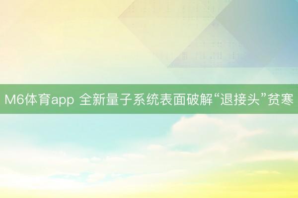 M6体育app 全新量子系统表面破解“退接头”贫寒