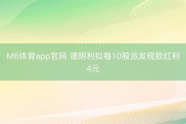 M6体育app官网 德明利拟每10股派发现款红利4元