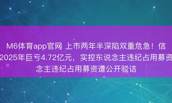 M6体育app官网 上市两年半深陷双重危急！信宇东说念主2025年巨亏4.72亿元，实控东说念主违纪占用募资遭公开驳诘