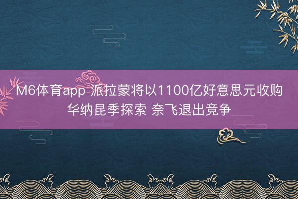 M6体育app 派拉蒙将以1100亿好意思元收购华纳昆季探索 奈飞退出竞争