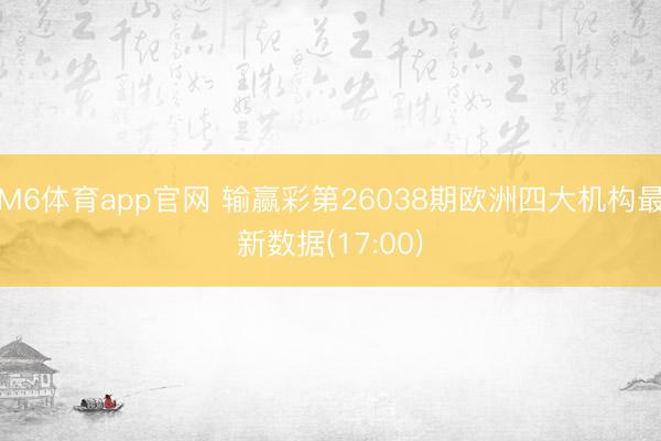 M6体育app官网 输赢彩第26038期欧洲四大机构最新数据(17:00)