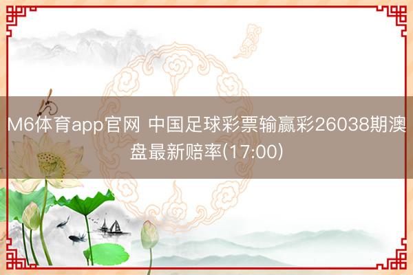 M6体育app官网 中国足球彩票输赢彩26038期澳盘最新赔率(17:00)