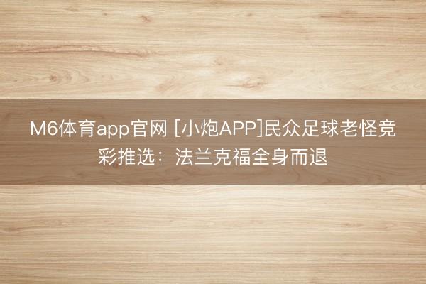 M6体育app官网 [小炮APP]民众足球老怪竞彩推选：法兰克福全身而退