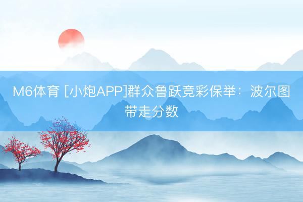 M6体育 [小炮APP]群众鲁跃竞彩保举：波尔图带走分数