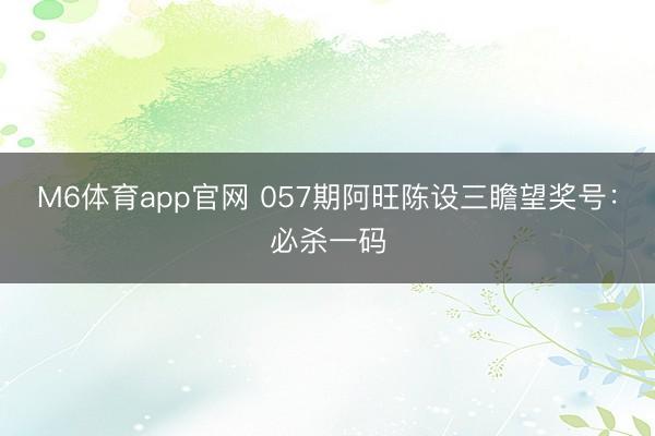 M6体育app官网 057期阿旺陈设三瞻望奖号：必杀一码