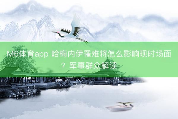 M6体育app 哈梅内伊罹难将怎么影响现时场面？军事群众解读