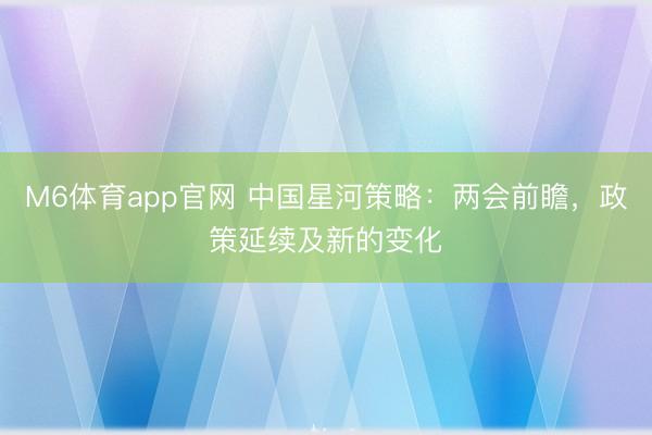 M6体育app官网 中国星河策略：两会前瞻，政策延续及新的变化