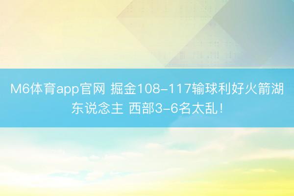 M6体育app官网 掘金108-117输球利好火箭湖东说念主 西部3-6名太乱！