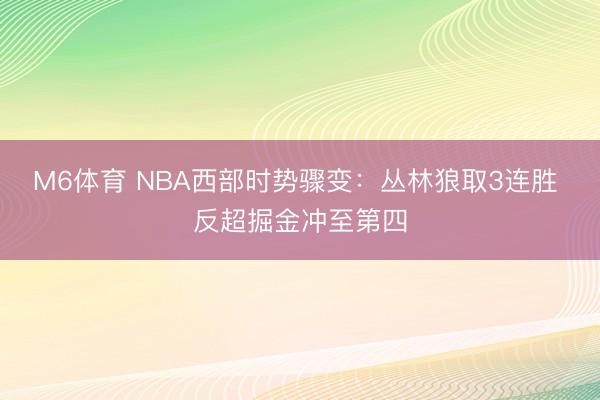 M6体育 NBA西部时势骤变：丛林狼取3连胜 反超掘金冲至第四