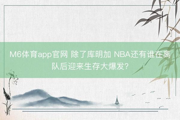 M6体育app官网 除了库明加 NBA还有谁在离队后迎来生存大爆发？