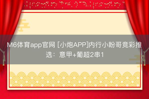 M6体育app官网 [小炮APP]内行小盼哥竞彩推选：意甲+葡超2串1