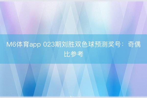 M6体育app 023期刘胜双色球预测奖号：奇偶比参考