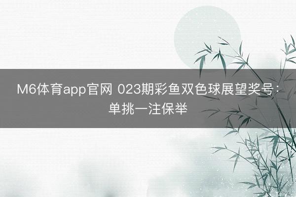 M6体育app官网 023期彩鱼双色球展望奖号：单挑一注保举