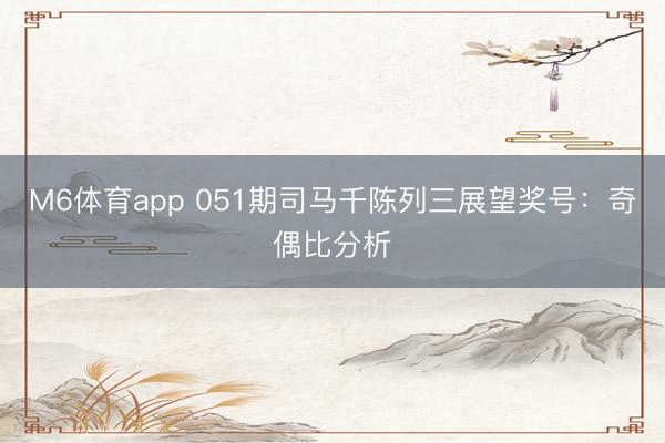 M6体育app 051期司马千陈列三展望奖号：奇偶比分析