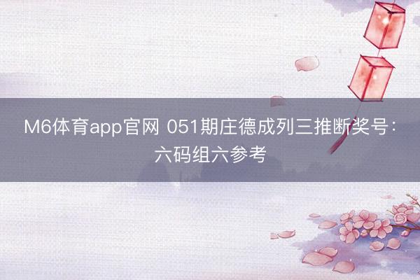 M6体育app官网 051期庄德成列三推断奖号:六码组六参考
