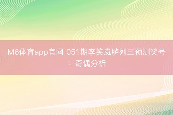M6体育app官网 051期李笑岚胪列三预测奖号：奇偶分析