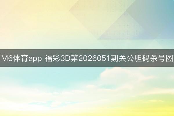 M6体育app 福彩3D第2026051期关公胆码杀号图