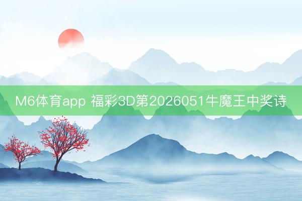 M6体育app 福彩3D第2026051牛魔王中奖诗