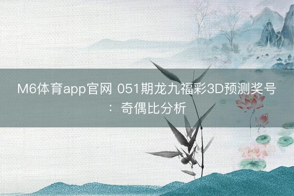 M6体育app官网 051期龙九福彩3D预测奖号:奇偶比分析