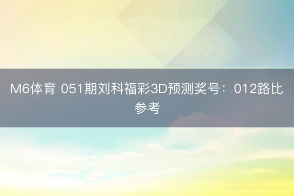 M6体育 051期刘科福彩3D预测奖号:012路比参考