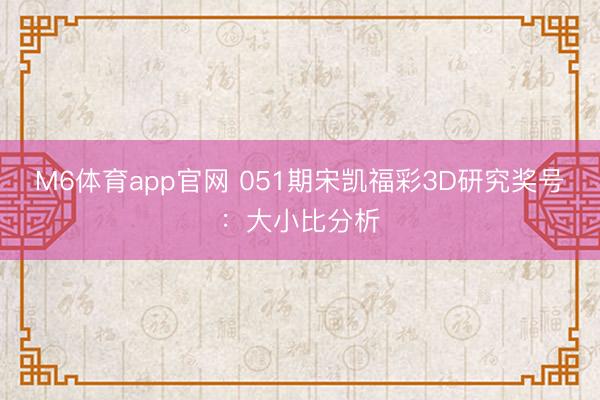 M6体育app官网 051期宋凯福彩3D研究奖号:大小比分析
