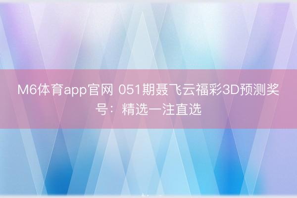 M6体育app官网 051期聂飞云福彩3D预测奖号:精选一注直选