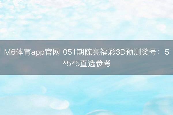 M6体育app官网 051期陈亮福彩3D预测奖号：5*5*5直选参考