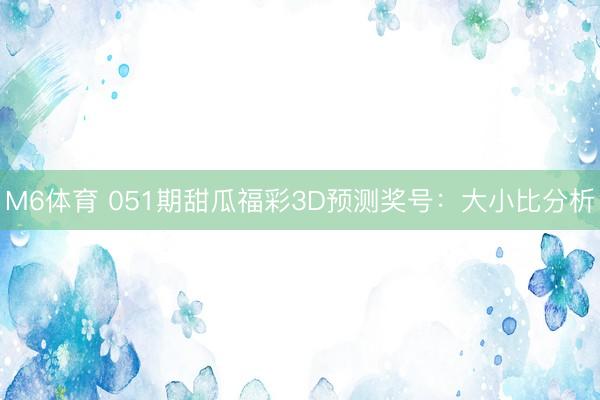 M6体育 051期甜瓜福彩3D预测奖号：大小比分析