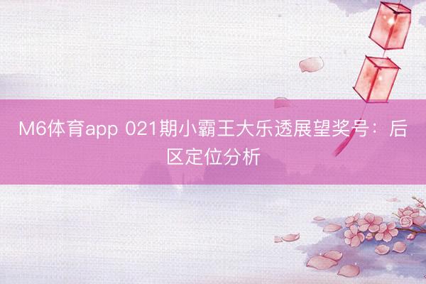 M6体育app 021期小霸王大乐透展望奖号：后区定位分析