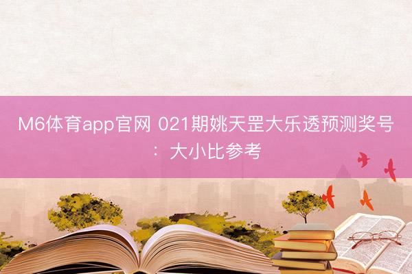 M6体育app官网 021期姚天罡大乐透预测奖号：大小比参考