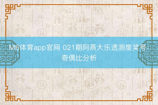 M6体育app官网 021期阿燕大乐透测度奖号：奇偶比分析
