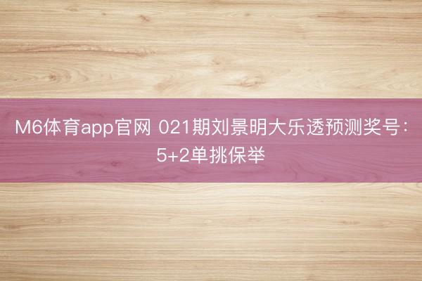 M6体育app官网 021期刘景明大乐透预测奖号:5+2单挑保举