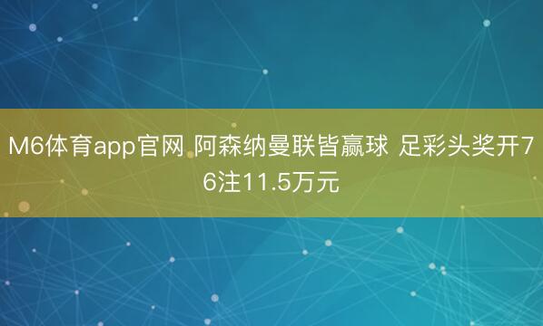 M6体育app官网 阿森纳曼联皆赢球 足彩头奖开76注11.5万元