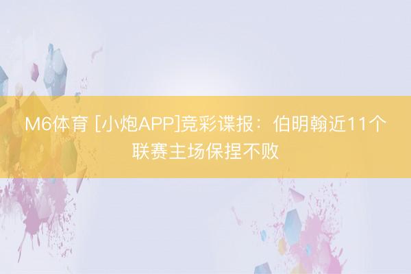 M6体育 [小炮APP]竞彩谍报：伯明翰近11个联赛主场保捏不败