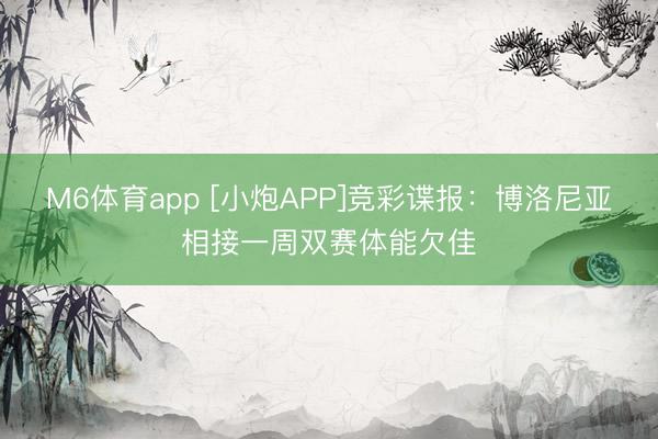 M6体育app [小炮APP]竞彩谍报：博洛尼亚相接一周双赛体能欠佳