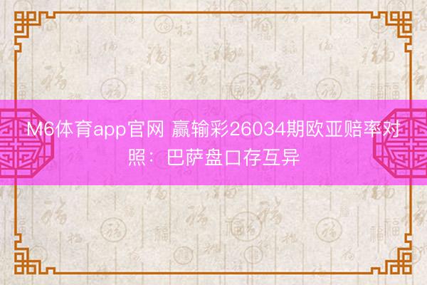 M6体育app官网 赢输彩26034期欧亚赔率对照：巴萨盘口存互异